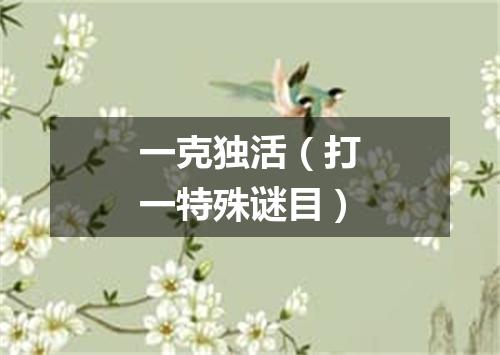 一克独活（打一特殊谜目）