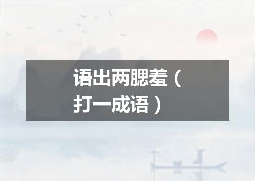 语出两腮羞（打一成语）
