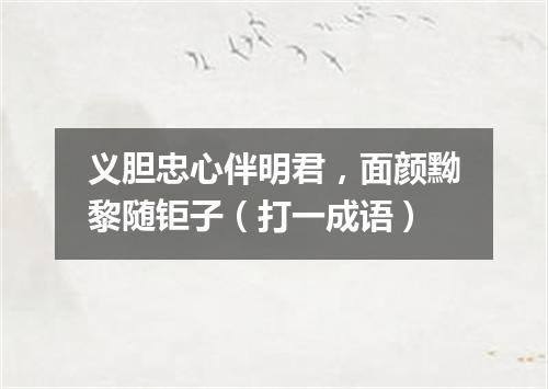 义胆忠心伴明君，面颜黝黎随钜子（打一成语）
