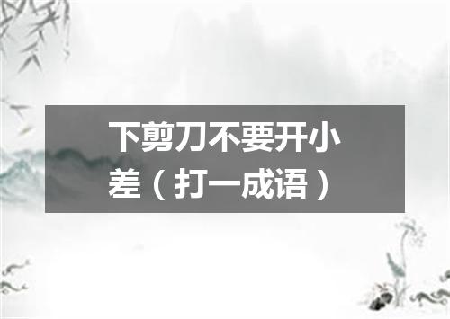 下剪刀不要开小差（打一成语）