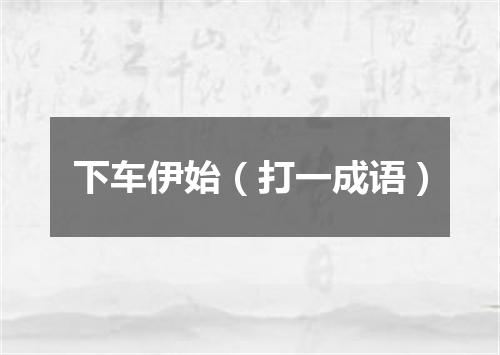 下车伊始（打一成语）