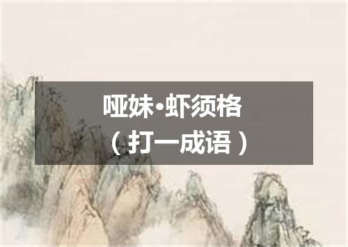 哑妹·虾须格（打一成语）