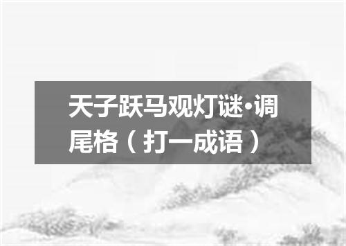 天子跃马观灯谜·调尾格（打一成语）