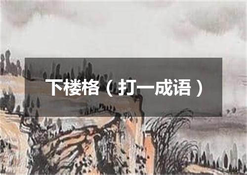 下楼格（打一成语）