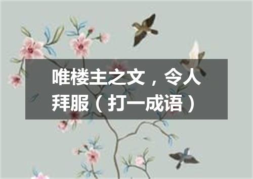 唯楼主之文，令人拜服（打一成语）