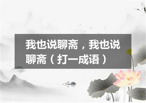 我也说聊斋，我也说聊斋（打一成语）