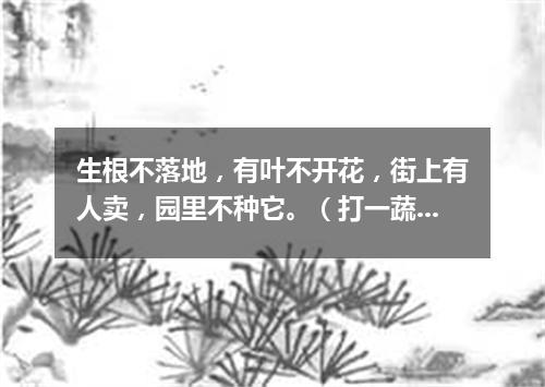 生根不落地，有叶不开花，街上有人卖，园里不种它。（打一蔬菜）