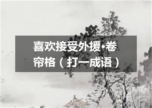 喜欢接受外援·卷帘格（打一成语）