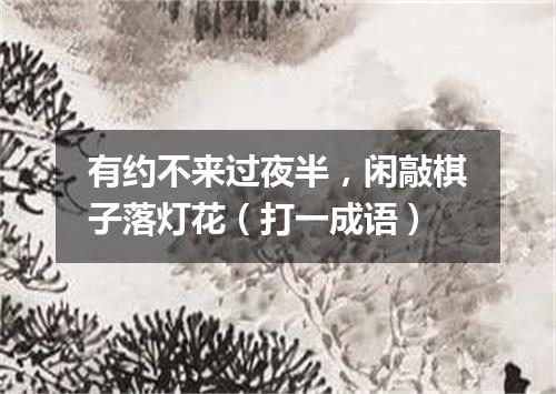 有约不来过夜半，闲敲棋子落灯花（打一成语）