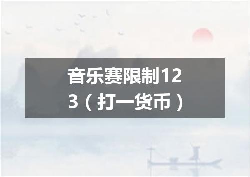 音乐赛限制123（打一货币）