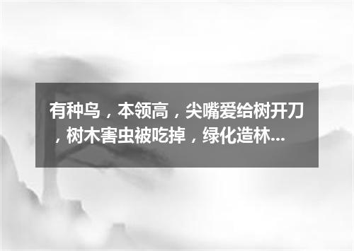 有种鸟，本领高，尖嘴爱给树开刀，树木害虫被吃掉，绿化造林立功劳。（打一动物）