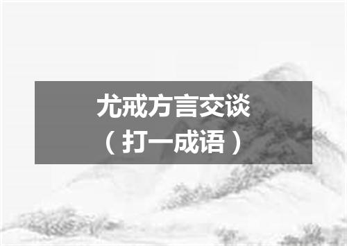 尤戒方言交谈（打一成语）