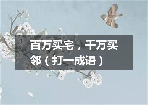 百万买宅，千万买邻（打一成语）