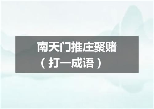 南天门推庄聚赌（打一成语）