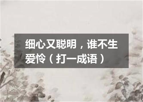 细心又聪明，谁不生爱怜（打一成语）