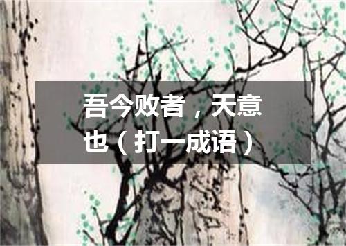 吾今败者，天意也（打一成语）