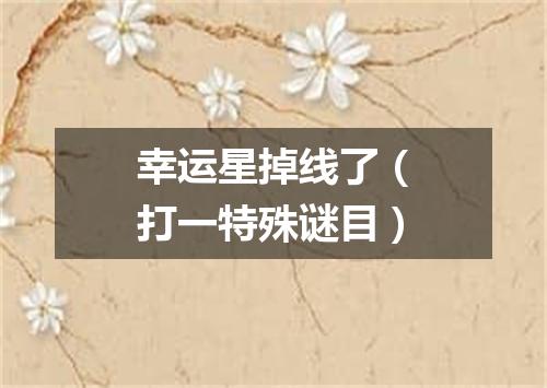 幸运星掉线了（打一特殊谜目）