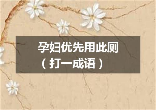 孕妇优先用此厕（打一成语）