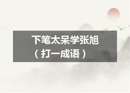 下笔太呆学张旭（打一成语）