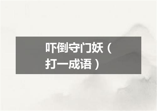 吓倒守门妖（打一成语）