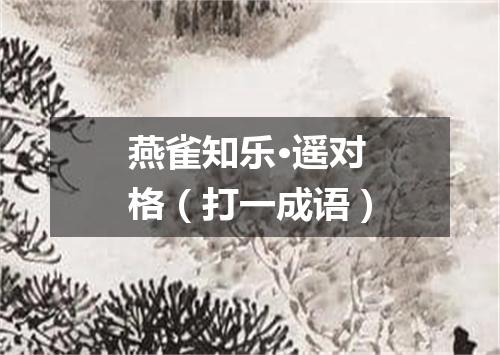 燕雀知乐·遥对格（打一成语）