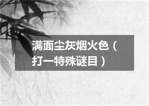 满面尘灰烟火色（打一特殊谜目）