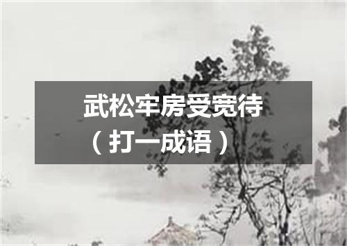 武松牢房受宽待（打一成语）