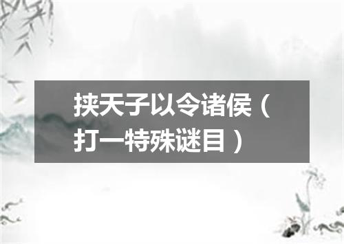 挟天子以令诸侯（打一特殊谜目）