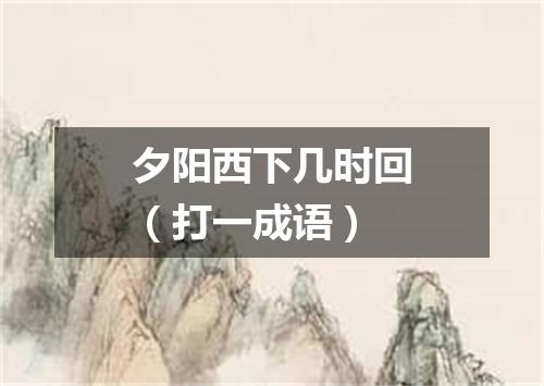 夕阳西下几时回（打一成语）