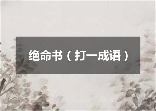 绝命书（打一成语）