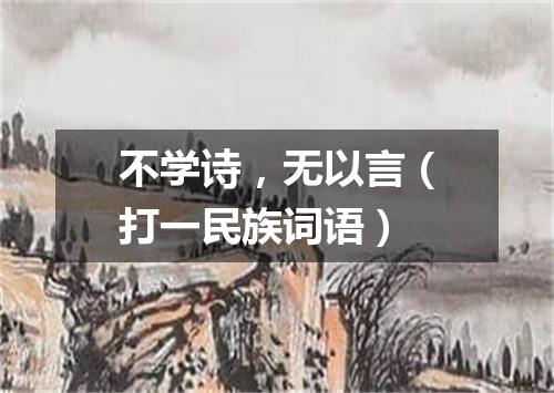 不学诗，无以言（打一民族词语）