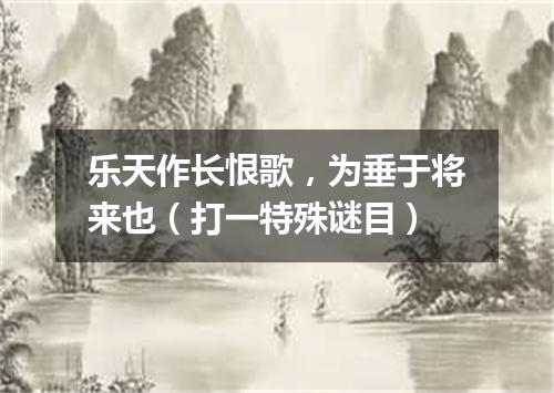乐天作长恨歌，为垂于将来也（打一特殊谜目）