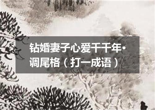 钻婚妻子心爱千千年·调尾格（打一成语）