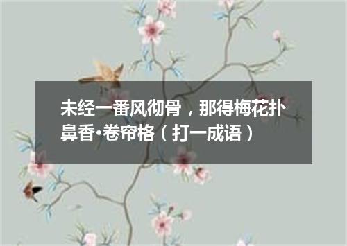 未经一番风彻骨，那得梅花扑鼻香·卷帘格（打一成语）