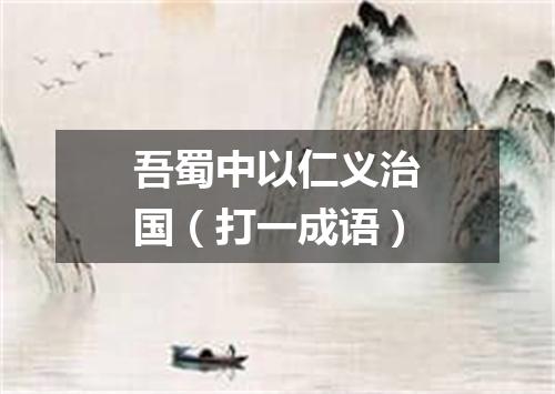 吾蜀中以仁义治国（打一成语）