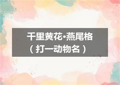 千里黄花·燕尾格（打一动物名）