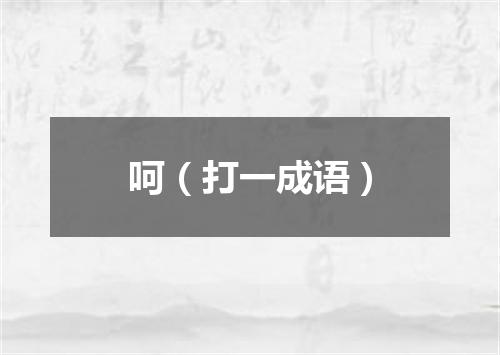呵（打一成语）