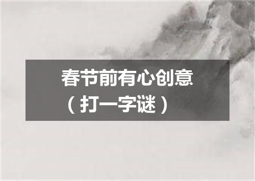 春节前有心创意（打一字谜）