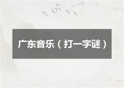 广东音乐（打一字谜）