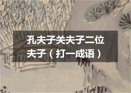 孔夫子关夫子二位夫子（打一成语）