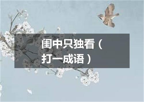 闺中只独看（打一成语）