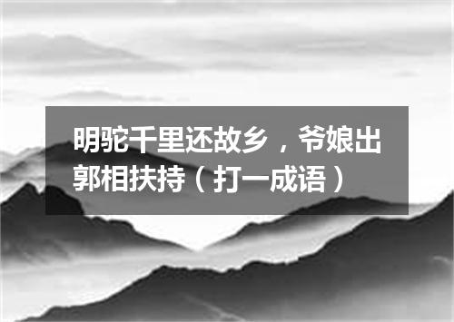 明驼千里还故乡，爷娘出郭相扶持（打一成语）