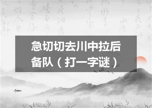 急切切去川中拉后备队（打一字谜）