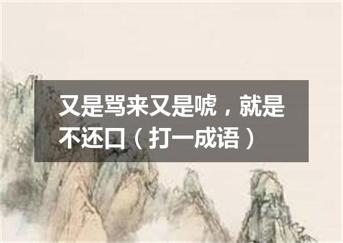 又是骂来又是唬，就是不还口（打一成语）