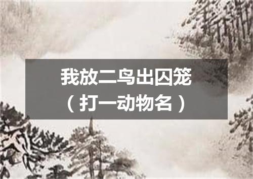 我放二鸟出囚笼（打一动物名）