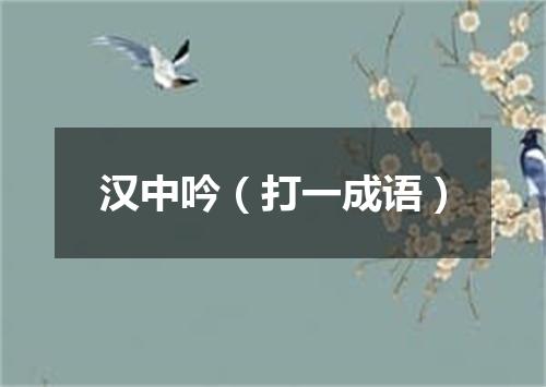 汉中吟（打一成语）