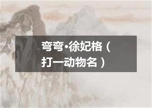 弯弯·徐妃格（打一动物名）