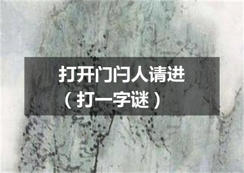 打开门闩人请进（打一字谜）