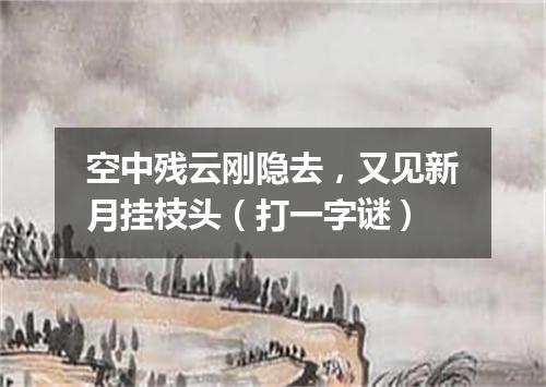 空中残云刚隐去，又见新月挂枝头（打一字谜）