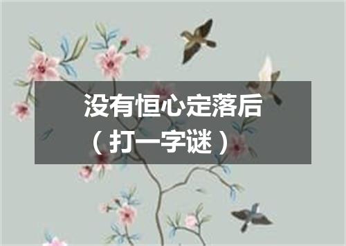 没有恒心定落后（打一字谜）